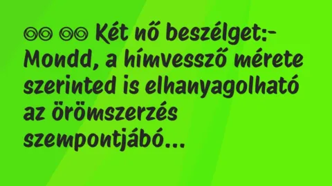 Viccek: 
		  
		  Két nő beszélget:- Mondd, a hímvessző mérete …