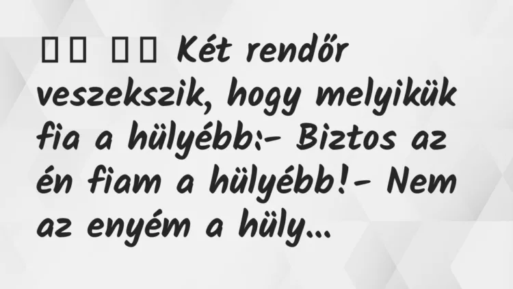 Viccek:
Két rendőr veszekszik, hogy melyikük fia a… Viccek:
Két rendőr veszekszik, hogy melyikük fia a…