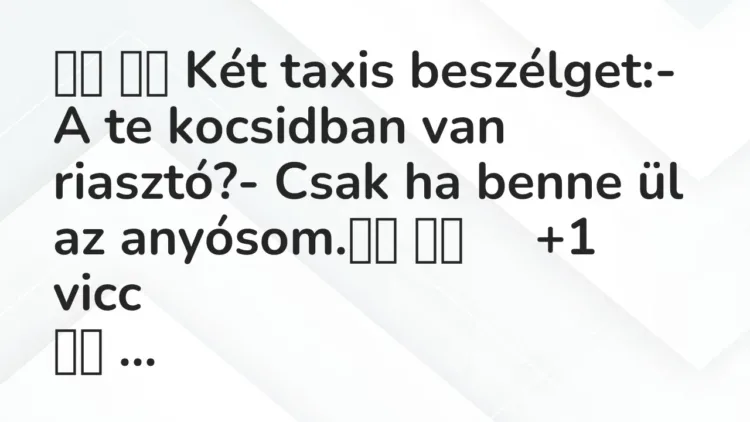Viccek:
Két taxis beszélget:- A te kocsidban van riasztó?- … Viccek:
Két taxis beszélget:- A te kocsidban van riasztó?- …