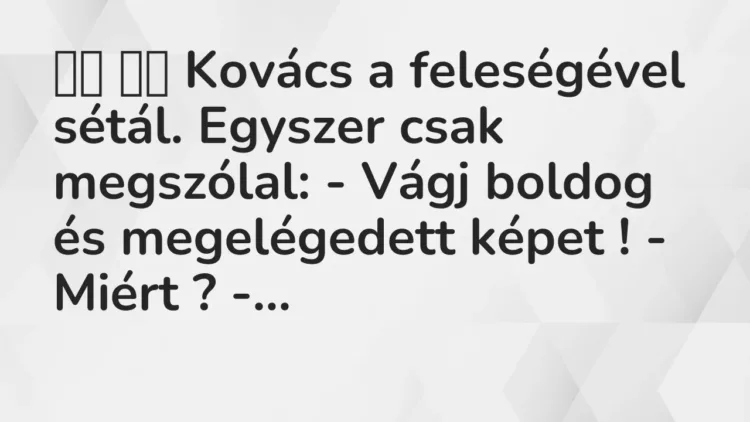 Viccek:
Kovács a feleségével sétál. Egyszer csak megszólal: – Vágj … Viccek:
Kovács a feleségével sétál. Egyszer csak megszólal: – Vágj …