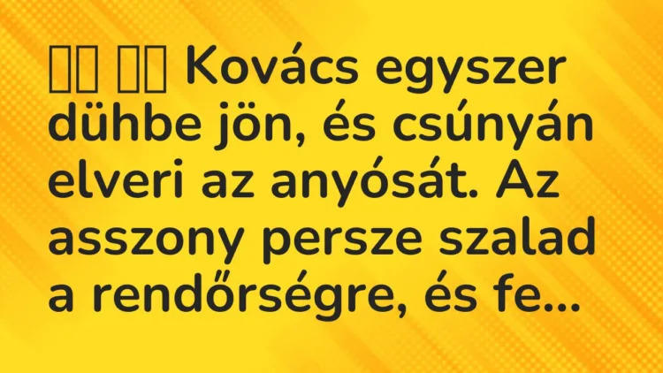 Viccek: Kovács egyszer dühbe jön, és csúnyán elveri az anyósát. Az …