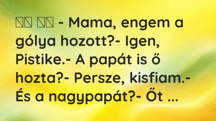 Viccek:
– Mama, engem a gólya hozott?- Igen,… Viccek:
– Mama, engem a gólya hozott?- Igen,…