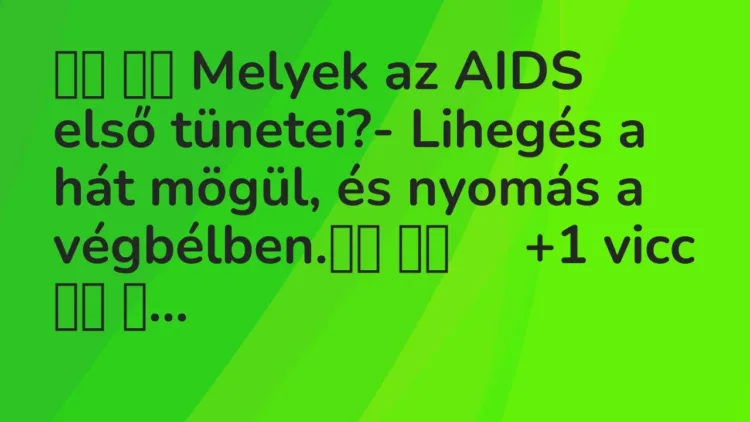 Viccek:
Melyek az AIDS első tünetei?- Lihegés a hát mögül, és… Viccek:
Melyek az AIDS első tünetei?- Lihegés a hát mögül, és…