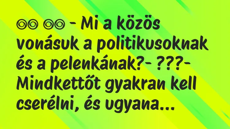 Viccek:
– Mi a közös vonásuk a politikusoknak és a pelenkának?-… Viccek:
– Mi a közös vonásuk a politikusoknak és a pelenkának?-…