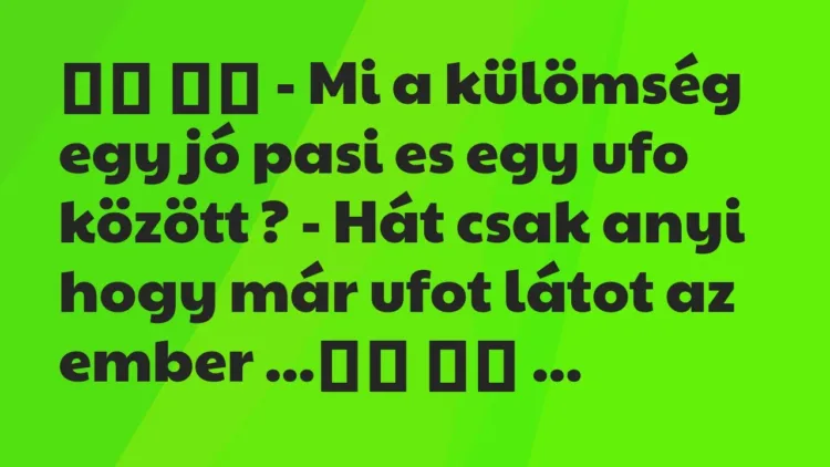 Viccek:
– Mi a külömség egy jó pasi es egy ufo között ?… Viccek:
– Mi a külömség egy jó pasi es egy ufo között ?…