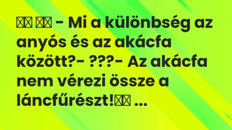 Viccek:
– Mi a különbség az anyós és az akácfa között?-… Viccek:
– Mi a különbség az anyós és az akácfa között?-…
