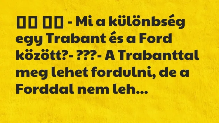 Viccek:
– Mi a különbség egy Trabant és a Ford között?-… Viccek:
– Mi a különbség egy Trabant és a Ford között?-…