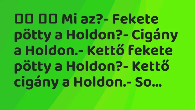 Viccek:
Mi az?- Fekete pötty a Holdon?- Cigány a Holdon. Viccek:
Mi az?- Fekete pötty a Holdon?- Cigány a Holdon.