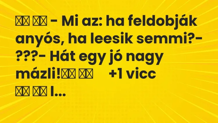 Viccek:
– Mi az: ha feldobják anyós, ha leesik… Viccek:
– Mi az: ha feldobják anyós, ha leesik…