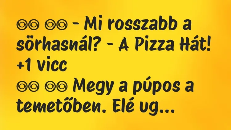 Viccek:
– Mi rosszabb a sörhasnál? – A Pizza Hát! … Viccek:
– Mi rosszabb a sörhasnál? – A Pizza Hát! …