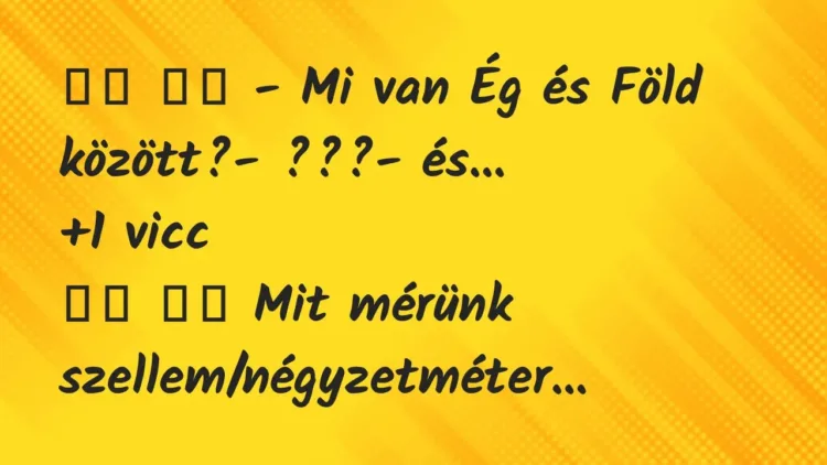 Viccek:
– Mi van Ég és Föld között?- ???- és… … Viccek:
– Mi van Ég és Föld között?- ???- és… …