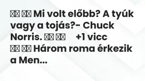 Viccek: 
		  
		  Mi volt előbb? A tyúk vagy a tojás?- Chuck Norris….