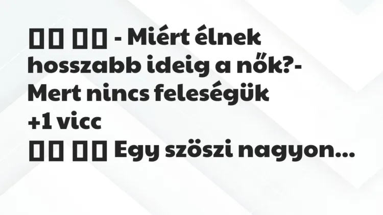 Viccek:
– Miért élnek hosszabb ideig a nők?- Mert… Viccek:
– Miért élnek hosszabb ideig a nők?- Mert…