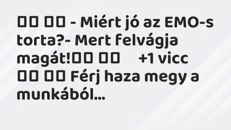 Viccek:
– Miért jó az EMO-s torta?- Mert felvágja magát! … Viccek:
– Miért jó az EMO-s torta?- Mert felvágja magát! …