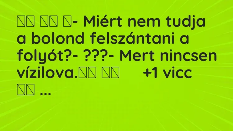 Viccek:
- Miért nem tudja a bolond felszántani a folyót?-… Viccek:
- Miért nem tudja a bolond felszántani a folyót?-…