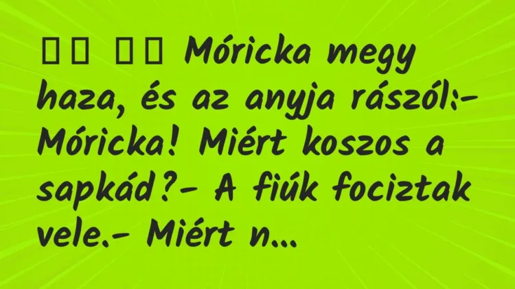 Viccek:
Móricka megy haza, és az anyja rászól:- Móricka! Miért … Viccek:
Móricka megy haza, és az anyja rászól:- Móricka! Miért …