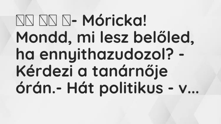 Viccek: ‎- Móricka! Mondd, mi lesz belőled, ha ennyithazudozol?…