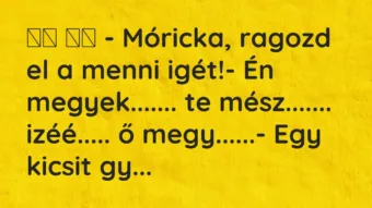 Viccek: – Móricka, ragozd el a menni igét!- Én…