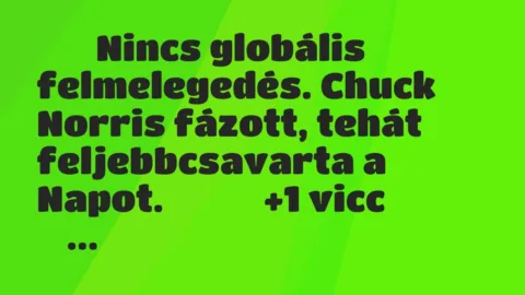 Viccek: 
		  
		  Nincs globális felmelegedés. Chuck Norris fázott, tehát…