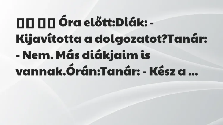 Viccek:
Óra előtt:Diák: – Kijavította a dolgozatot?Tanár: -… Viccek:
Óra előtt:Diák: – Kijavította a dolgozatot?Tanár: -…
