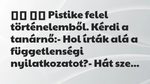Viccek: 
		  
		  Pistike felel történelemből. Kérdi a tanárnő:- Hol…