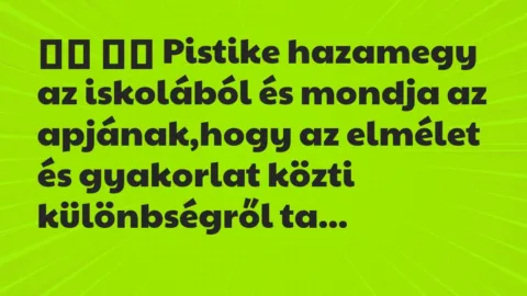 Viccek: 
		  
		  Pistike hazamegy az iskolából és mondja az apjának,hogy az …