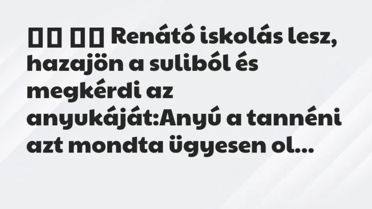 Viccek:
Renátó iskolás lesz, hazajön a suliból és… Viccek:
Renátó iskolás lesz, hazajön a suliból és…