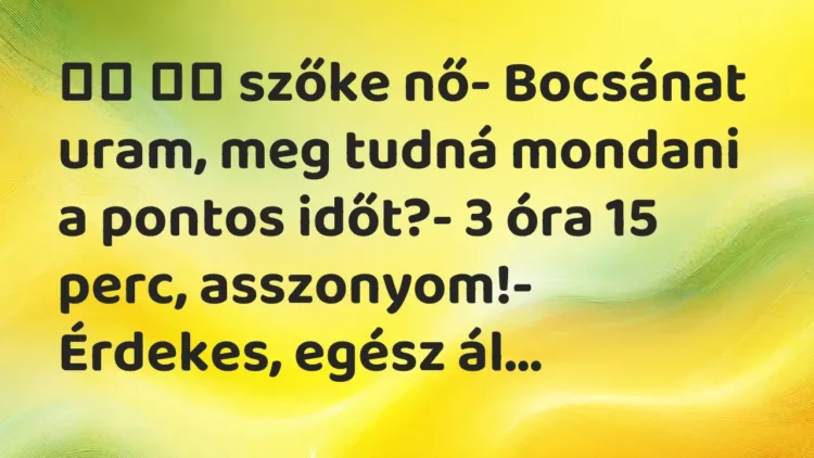 Viccek:
szőke nő- Bocsánat uram, meg tudná mondani a … Viccek:
szőke nő- Bocsánat uram, meg tudná mondani a …