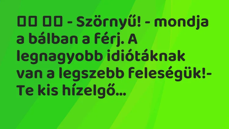 Viccek:
– Szörnyű! – mondja a bálban a férj. A legnagyobb… Viccek:
– Szörnyű! – mondja a bálban a férj. A legnagyobb…