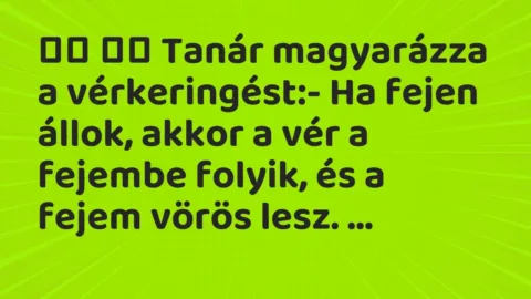 Viccek: 
		  
		  Tanár magyarázza a vérkeringést:- Ha fejen állok, akkor…