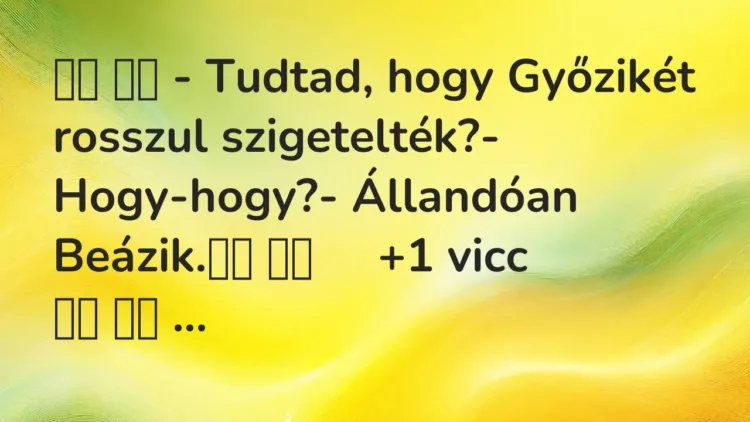 Viccek:
– Tudtad, hogy Győzikét rosszul szigetelték?-… Viccek:
– Tudtad, hogy Győzikét rosszul szigetelték?-…