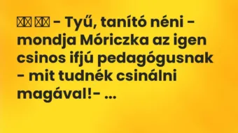 Viccek: – Tyű, tanító néni – mondja Móriczka az igen…