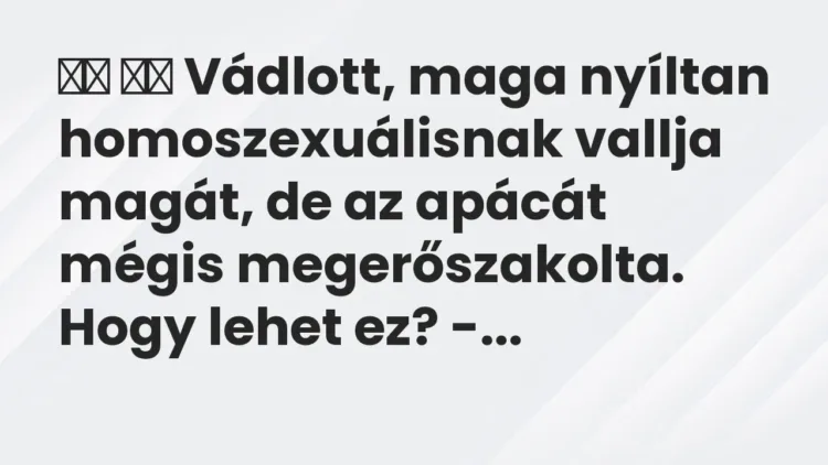 Viccek:
Vádlott, maga nyíltan homoszexuálisnak vallja… Viccek:
Vádlott, maga nyíltan homoszexuálisnak vallja…