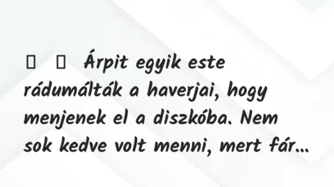 Vicces történet: 
	    	    Árpit egyik este rádumálták a haverjai, hogy menjenek el a diszkóba. …