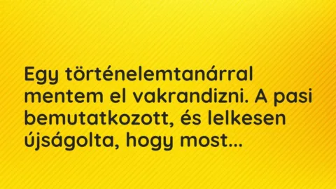 Vicces történet: 
	    	    


Egy történelemtanárral mentem el…