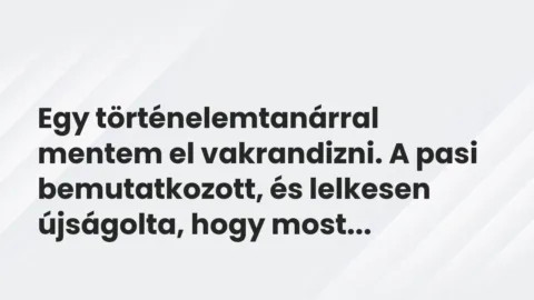 Vicces történet: 
	    	    


Egy történelemtanárral mentem el vakrandizni. A…