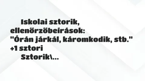 Vicces történet: 
	    	    Iskolai sztorik, ellenőrzőbeírások:


„Órán járkál, káromkodik, …