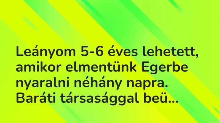 Vicces történet:
Leányom 5-6 éves lehetett, amikor elmentünk… Vicces történet:
Leányom 5-6 éves lehetett, amikor elmentünk…
