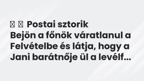 Vicces történet: 
	    	    Postai sztorik


Bejön a főnök váratlanul a Felvételbe és látja, …