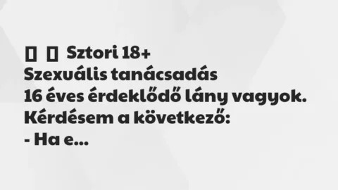 Vicces történet: 
	    	    Sztori 18+


Szexuális tanácsadás


16 éves…