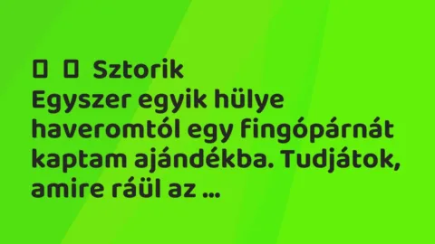 Vicces történet:
Sztorik
Egyszer egyik hülye haveromtól egy… Vicces történet:
Sztorik
Egyszer egyik hülye haveromtól egy…