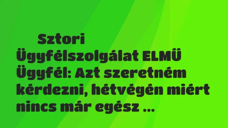 Vicces történet:
Sztori
Ügyfélszolgálat ELMŰ
Ügyfél: Azt… Vicces történet:
Sztori
Ügyfélszolgálat ELMŰ
Ügyfél: Azt…