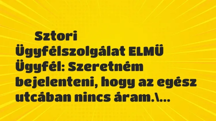 Vicces történet:
Sztori
Ügyfélszolgálat ELMŰ
Ügyfél: Szeretném… Vicces történet:
Sztori
Ügyfélszolgálat ELMŰ
Ügyfél: Szeretném…