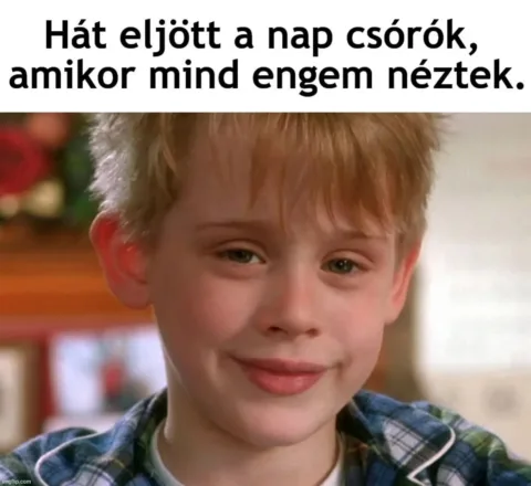 Hát eljött a nap csórók, amikor mind engem néztek