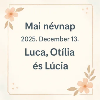 Mai névnap – 2025. December 13. Luca, Otília és Lúcia Mai névnap – 2025. December 13.: Luca, Otília és Lúcia