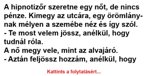 Vicc: A hipnotizőr szeretne egy nőt, de nincs pénze. Vicc: A hipnotizőr szeretne egy nőt, de nincs pénze.
