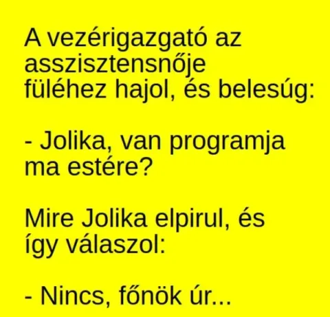 Vicc: A vezérigazgató az asszisztensnője füléhez hajol, és belesúg: -... Vicc: A vezérigazgató az asszisztensnője füléhez hajol, és belesúg: -…