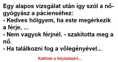 Vicc: Egy alapos vizsgálat után így szól a nőgyógyász a Vicc: Egy alapos vizsgálat után így szól a nőgyógyász a pácienséhez
