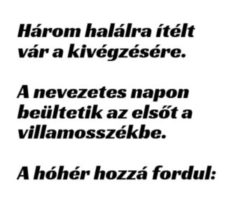 Vicc: Három halálra ítélt vár a kivégzésére. Beültetik az elsőt a…
