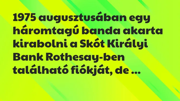 Vicc: 1975 augusztusában egy háromtagú banda akarta kirabolni a Skót Királyi… Vicc: 1975 augusztusában egy háromtagú banda akarta kirabolni a Skót Királyi…